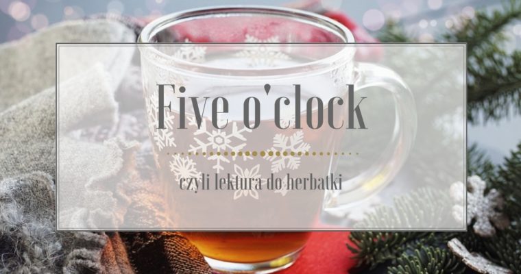 Five o’clock, czyli lektura do herbatki – Grudzień 2017