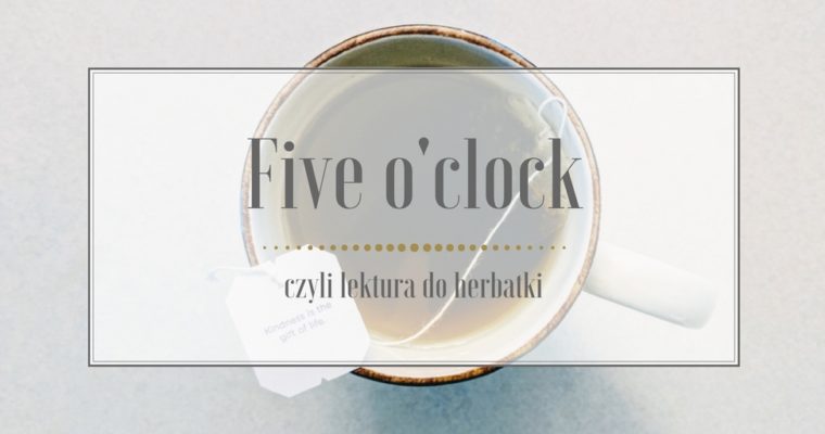 Five o’clock, czyli lektura do herbatki #2 Styczeń’18