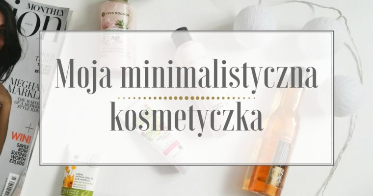 Moja minimalistyczna kosmetyczka – selekcja naturalna