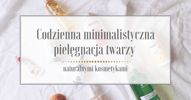 Codzienna minimalistyczna pielęgnacja twarzy naturalnymi kosmetykami