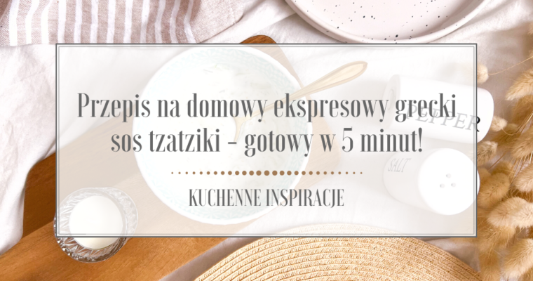 Przepis na domowy ekspresowy grecki sos tzatziki – gotowy w 5 minut!